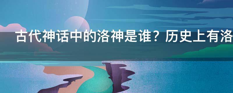 古代神话中的洛神是谁？历史上有洛神这个人吗？