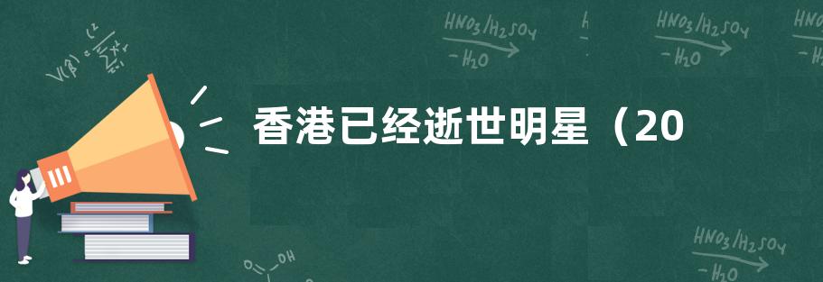 香港已经逝世明星（2021年去世的香港演艺圈艺人）