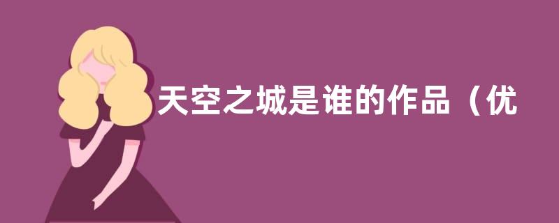 天空之城是谁的作品（优秀作家宫崎骏天空之城表达什么思想）