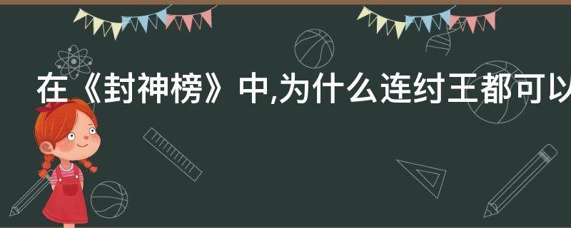 在《封神榜》中,为什么连纣王都可以封神？
