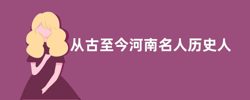 从古至今河南名人历史人物（中国古代出自河南的名人列表）