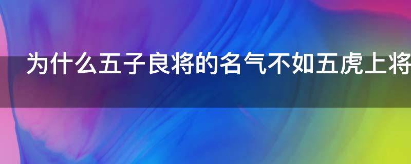 为什么五子良将的名气不如五虎上将？