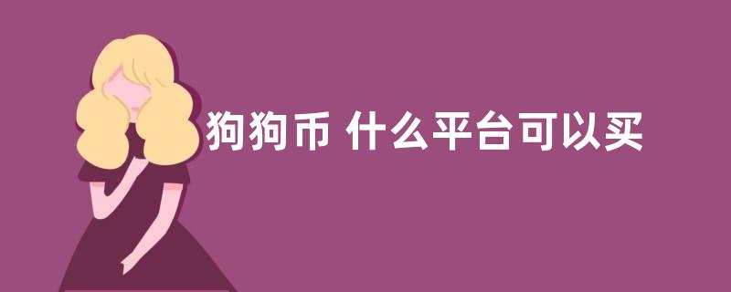 狗狗币 什么平台可以买比较正规