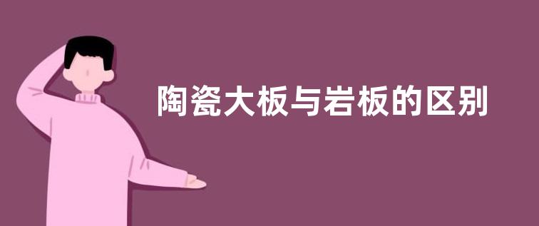 陶瓷大板与岩板的区别