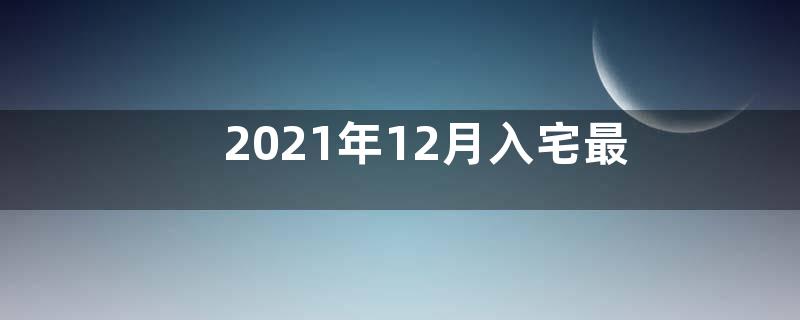 2021年12月入宅最旺日子是哪天