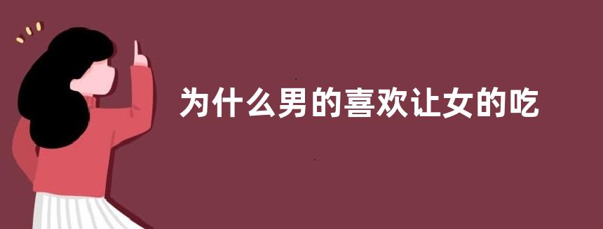 为什么男的喜欢让女的吃鸡