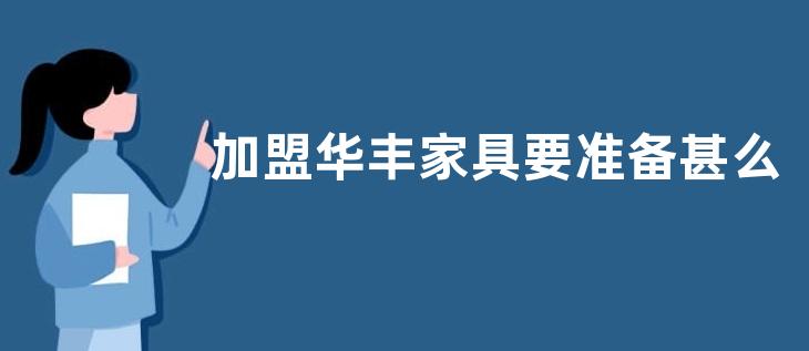 加盟华丰家具要准备甚么