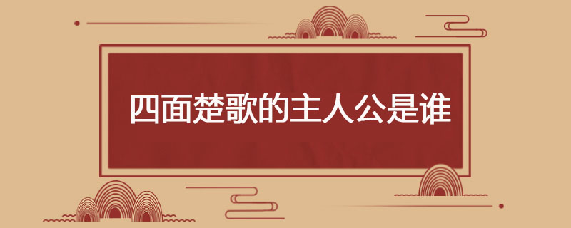 四面楚歌的主人公是谁(4面楚歌的主人公)