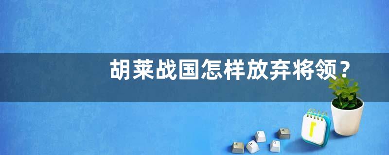 胡莱战国怎样放弃将领？