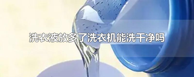 洗衣液放多了洗衣机能洗干净吗