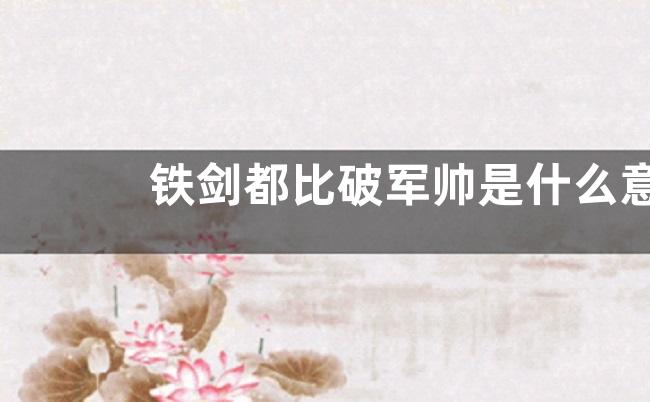 铁剑都比破军帅是什么意思？