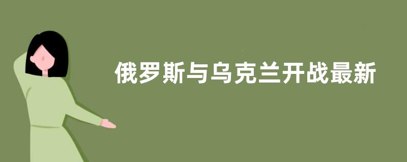 俄罗斯与乌克兰开战最新消息有哪些