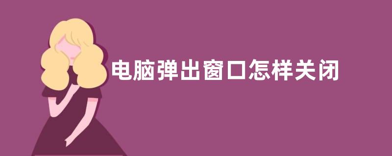 电脑弹出窗口怎样关闭 我们可以这样操作