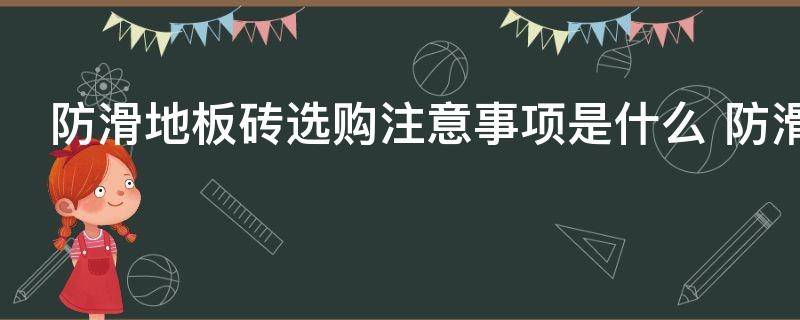 防滑地板砖选购注意事项是什么 防滑地板砖选购需要注意什么