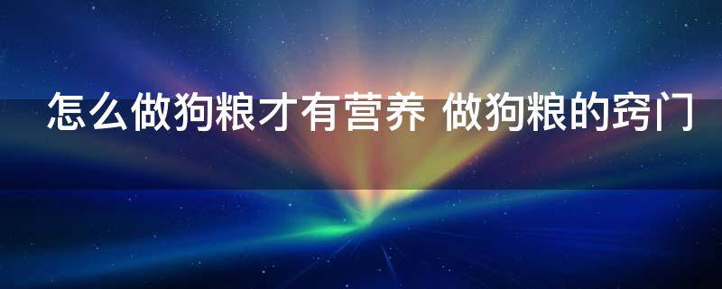 怎么做狗粮才有营养 做狗粮的窍门