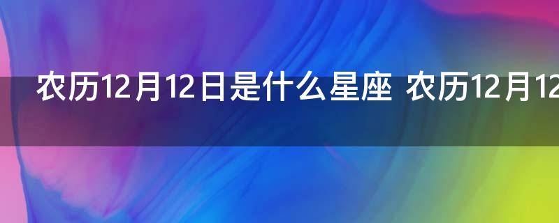 农历12月12日是什么星座 农历12月12日属于什么星座