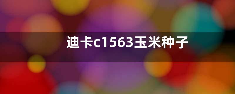 迪卡c1563玉米种子积温多少