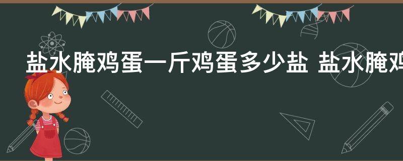 盐水腌鸡蛋一斤鸡蛋多少盐 盐水腌鸡蛋一斤鸡蛋用多少盐合适