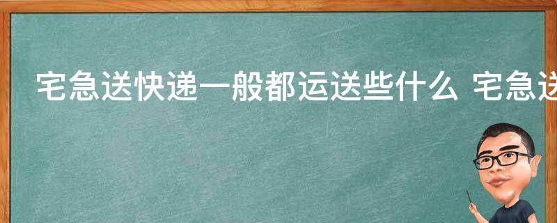 宅急送快递一般都运送些什么 宅急送快递一般都运具体送些什么