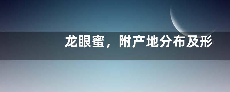 龙眼蜜，附产地分布及形态特征