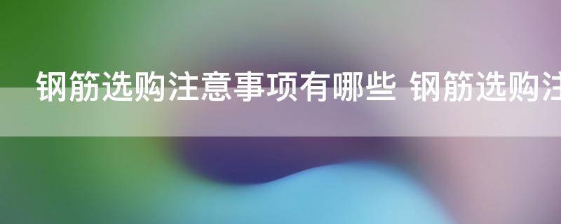 钢筋选购注意事项有哪些 钢筋选购注意事项举例