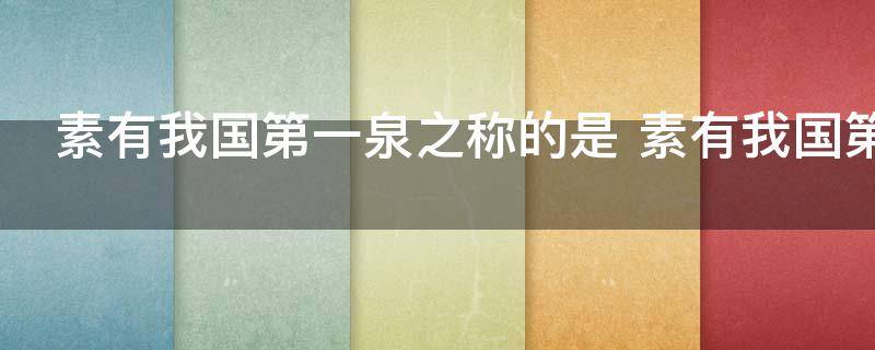 素有我国第一泉之称的是 素有我国第一泉之称到底是哪里