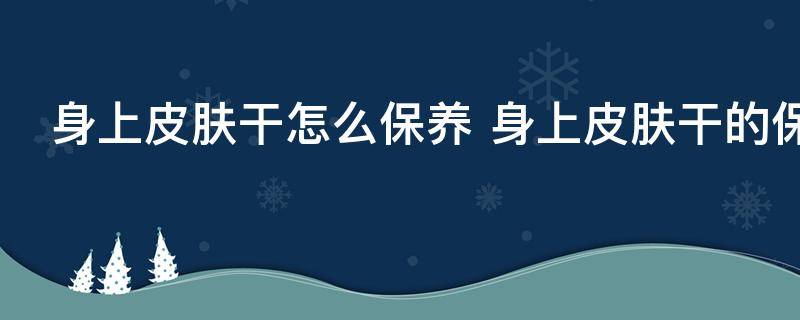 身上皮肤干怎么保养 身上皮肤干的保养方法