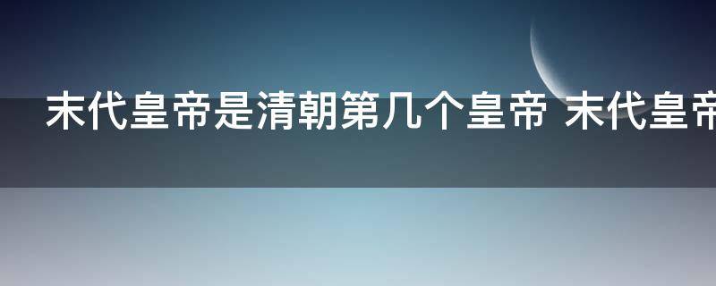 末代皇帝是清朝第几个皇帝 末代皇帝是清朝第几位皇帝
