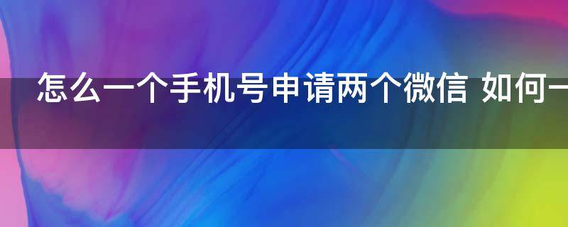 怎么一个手机号申请两个微信 如何一个手机号申请两个微信
