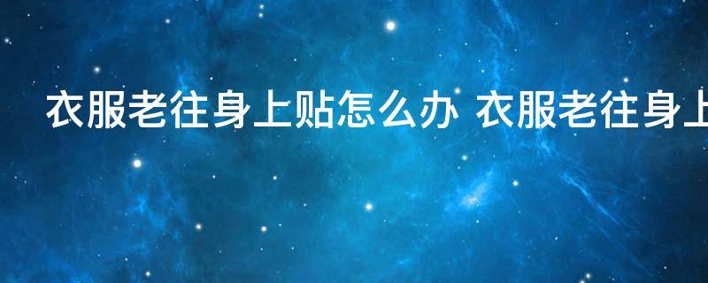 衣服老往身上贴怎么办 衣服老往身上贴的方法