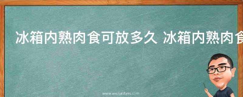 冰箱内熟肉食可放多久 冰箱内熟肉食可保存多久