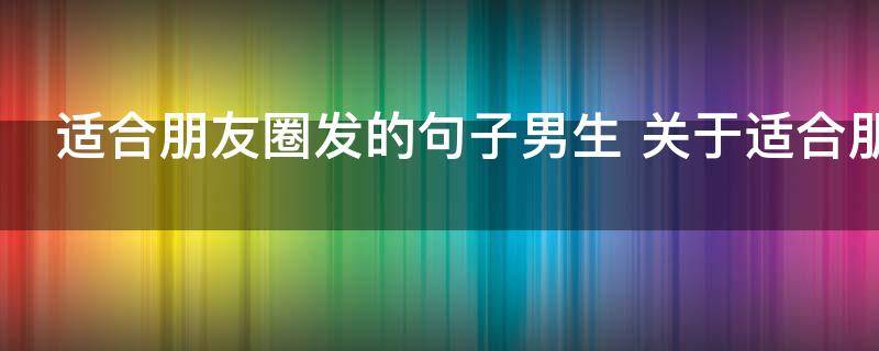 适合朋友圈发的句子男生 关于适合朋友圈发的句子男生
