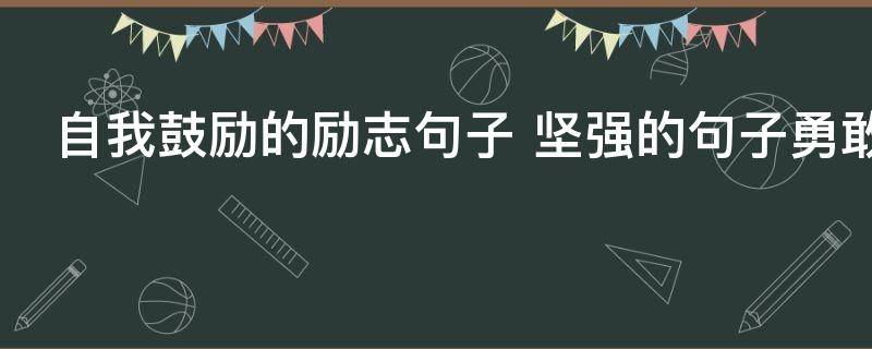 自我鼓励的励志句子 坚强的句子勇敢向上