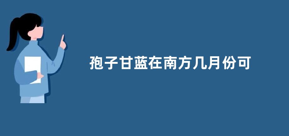 孢子甘蓝在南方几月份可以种