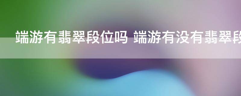 端游有翡翠段位吗 端游有没有翡翠段位
