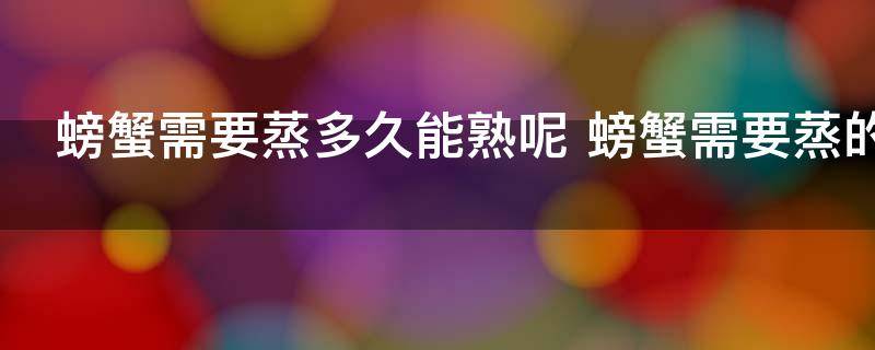 螃蟹需要蒸多久能熟呢 螃蟹需要蒸的时间