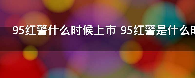 95红警什么时候上市 95红警是什么时候上市的