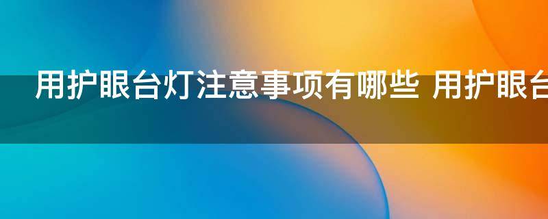 用护眼台灯注意事项有哪些 用护眼台灯有什么注意事项