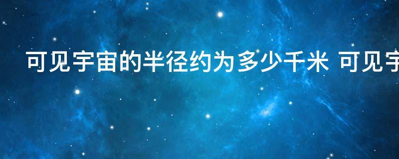 9月26日可见宇宙的半径约为多少千米 可见宇宙的半径约大概为多少千米