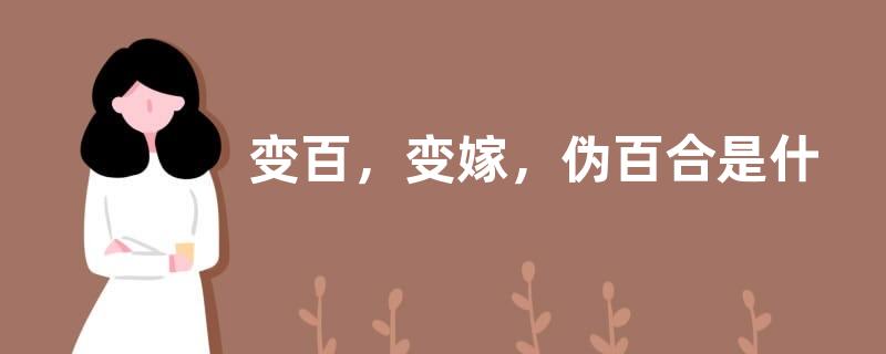 变百，变嫁，伪百合是什么意思？