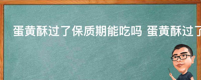 蛋黄酥过了保质期能吃吗 蛋黄酥过了保质期还可以吃吗