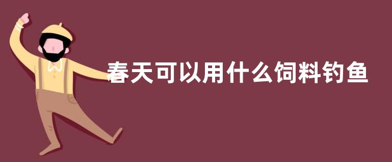 春天可以用什么饲料钓鱼，有什么钓法呢