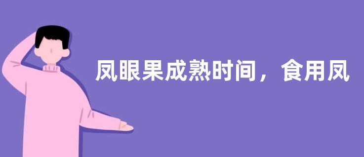凤眼果成熟时间，食用凤眼果有何益处
