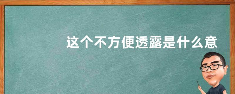 这个不方便透露是什么意思？