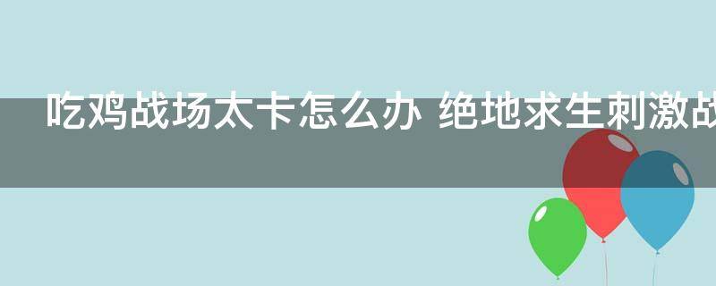 吃鸡战场太卡怎么办 绝地求生刺激战场太卡怎么办