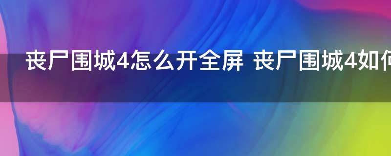 丧尸围城4怎么开全屏 丧尸围城4如何开全屏