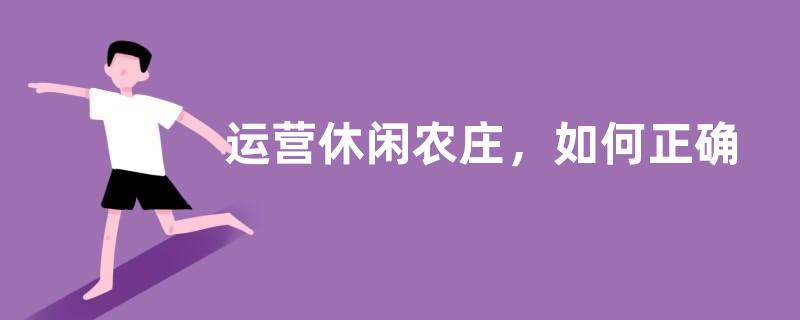 运营休闲农庄，如何正确找准适合自己的盈利模式