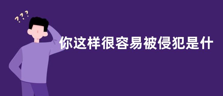 你这样很容易被侵犯是什么意思？