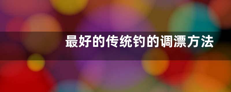 最好的传统钓的调漂方法，附立漂