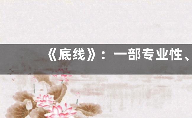 《底线》：一部专业性、前瞻性、思想性兼具的文艺作品